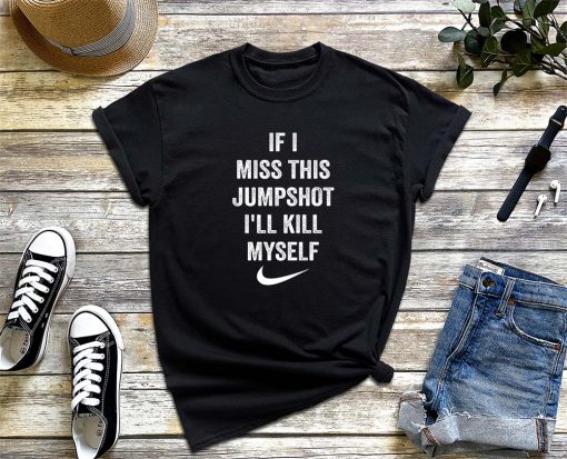 If I Miss This Jumpshot I'll Kill Myself T-Shirt, Jumpshot Shirt, If I Miss This Jumpshot Shirt, I'll Kill Myself Tee