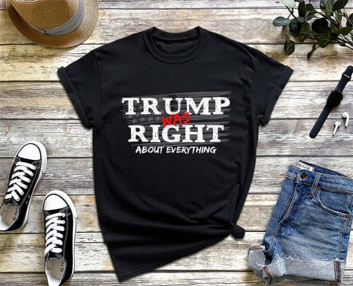 Trump Was Right About Everything T-Shirt, Trump Fan Shirt, Trump Supporter, Anti Biden Shirt