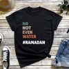 No Not Even Water, Muslim Ramadan 2022 Islamic Fas T-Shirt