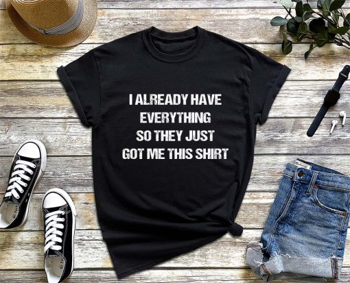 Gag Gift for Someone Who Already Has Everything T-Shirt, Funny Sarcastic Tee, Humorous Shirt for Someone Who Has It All