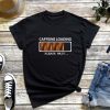 Caffeine Loading T-Shirt - Please Wait for Your Coffee, Charming Message, Coffee Lover, Sarcastic Shirt
