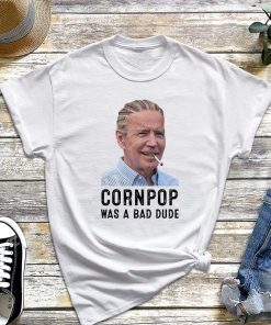 Cornpop Was a Bad Dude T-Shirt, Joe Biden Corn Pop Shirt, Political Humor - Joe Biden Quote