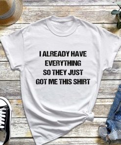 Gag Gift for Someone Who Already Has Everything T-Shirt, Funny Sarcastic Tee, Humorous Shirt for Someone Who Has It All