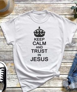 Funny Keep Calm Trust In Jesus T-Shirt, Gift for Lovers Of Jesus, God, The Church Life and Christians