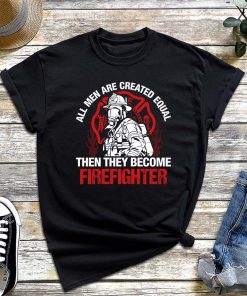 All Men Are Created Equal Then They Become Firefighter T-Shirt, Emergency Responder Shirt, Firefighter's Day