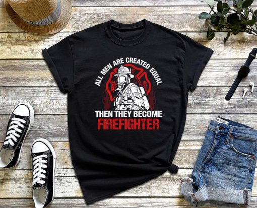 All Men Are Created Equal Then They Become Firefighter T-Shirt, Emergency Responder Shirt, Firefighter's Day