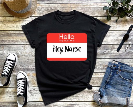 Hello My Name Is Hey Nurse T-Shirt, Nurse Appreciation Week Shirt, Funny Nurse Shirt Gifts