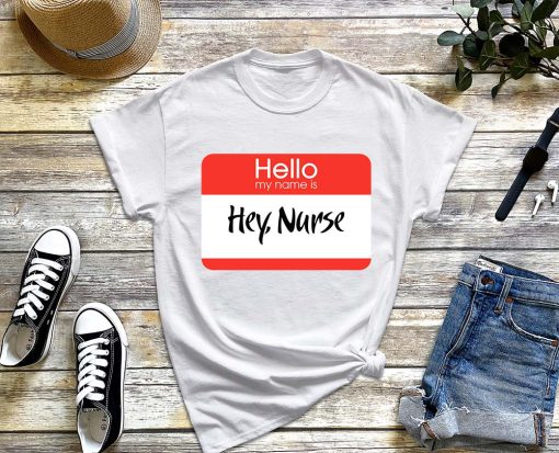 Hello My Name Is Hey Nurse T-Shirt, Nurse Appreciation Week Shirt, Funny Nurse Shirt Gifts