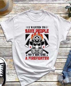 I Wanted to save People so I Became a Firefighter Shirt, Fireman T-Shirt, Proud Firefighter, Fire Department Shirt, Gift For Fireman