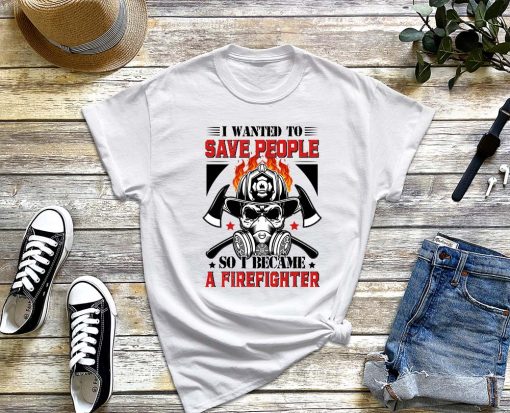 I Wanted to save People so I Became a Firefighter Shirt, Fireman T-Shirt, Proud Firefighter, Fire Department Shirt, Gift For Fireman