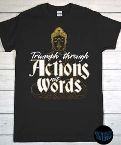Triumph Through Actions Not Words - Siddhartha Quotes T-Shirt, Vesak Day, Shakyamuni Shirt, Tathagata Shirt, Buddha On The T-Shirt