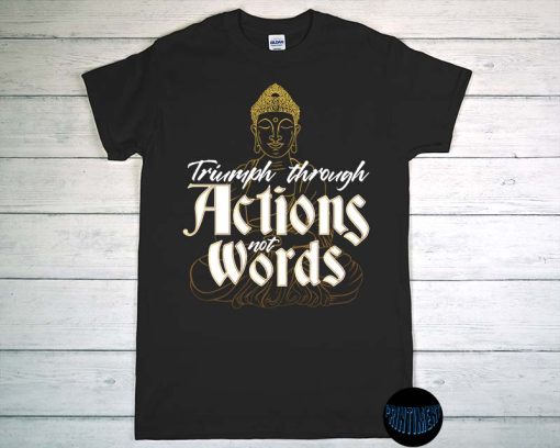 Triumph Through Actions Not Words - Siddhartha Quotes T-Shirt, Vesak Day, Shakyamuni Shirt, Tathagata Shirt, Buddha On The T-Shirt