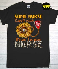 Some Nurses Cuss Too Much T-Shirt, I'm Some Nurses Shirt, Nurse Shirt, Funny Nurse Gift T-Shirt, Nurse Life Tee