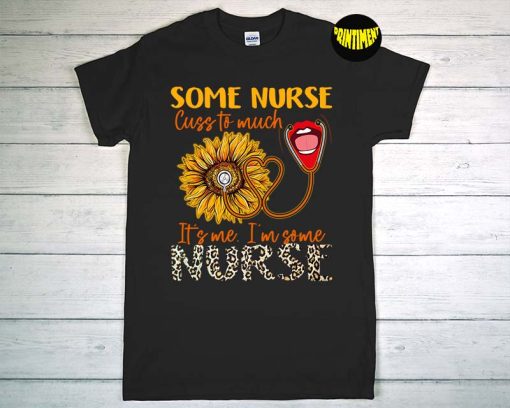 Some Nurses Cuss Too Much T-Shirt, I'm Some Nurses Shirt, Nurse Shirt, Funny Nurse Gift T-Shirt, Nurse Life Tee