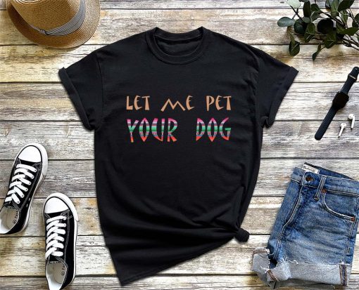 Let Me Pet Your Dog T-Shirt, Dog Cinco De Mayo, Funny Shirt For Dog Lovers, Pet Lover Tee