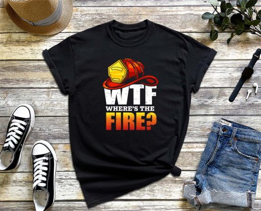 WTF Where's The Fire T-Shirt, Funny Fireman Shirt, Firefighter, Fire Department Tee, Firefighters' Day