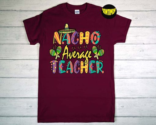 Nacho Average Teacher T-Shirt, Teacher Shirt, Funny Teacher Shirt, Fiesta Shirt, Cinco De Mayo Mexican Fiesta Tee