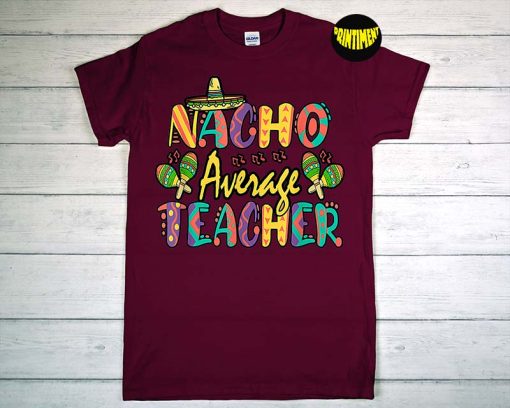Nacho Average Teacher T-Shirt, Funny Nachos T-Shirt, Cinco De Mayo Shirt, Food Lover Gift, Funny Mexican Party