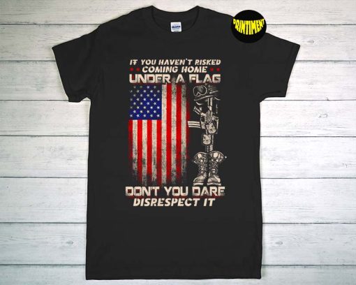 If You Haven't Risked Coming Home under a Flag T-Shirt, American Flag Shirt, Memorial Day Shirt