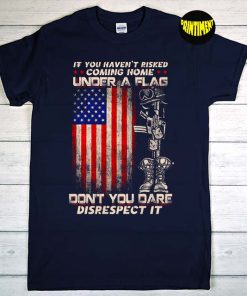 If You Haven't Risked Coming Home under a Flag T-Shirt, American Flag Shirt, Memorial Day Shirt