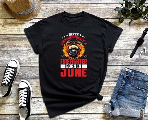 Never Underestimate A Firefighter Born In June T-Shirt, Firefighter Unisex Shirt, Gifts for June Born Fireman