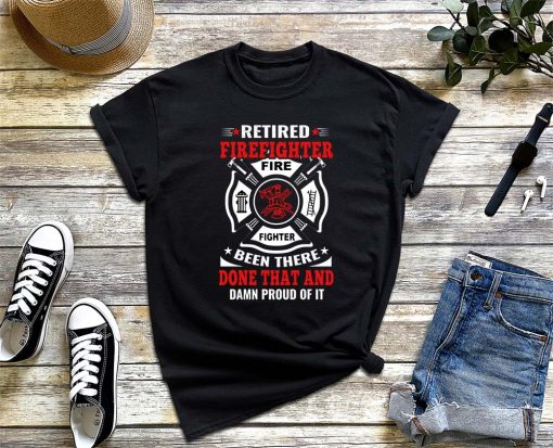 Been There Done That and Damn Proud of It - Retired Firefighter T-Shirt, Firefighter Gift, Veteran Firefighter Tee