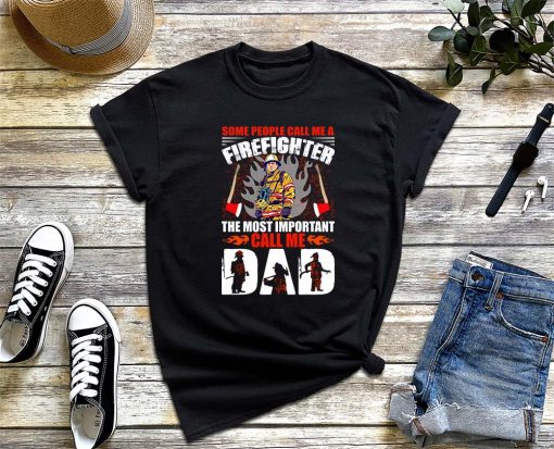 Some People Call Me a Firefighter the Most Important Call Me Dad T-Shirt, Firefighter Dad Shirt, Proud Fireman