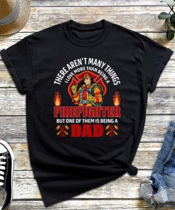 There aren't Many Things I Love More Than Being A Firefighter One of Them is Being A Dad T-Shirt, Cool Firefighter Dad Shirt