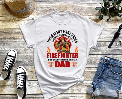 There aren't Many Things I Love More Than Being A Firefighter One of Them is Being A Dad T-Shirt, Cool Firefighter Dad Shirt