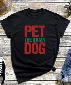Pet The Damn Dog T- Shirt, Pet Day, Shirts with Funny Saying, Just Pet The Damn Dog, Damn Dog Tee