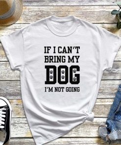 If I Can't Bring My Dog I'm Not Going T-Shirt, Dog Lover Shirt, Funny Dog Mom Shirt, Gift for Dog Owners