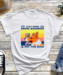 Stay Home Drink Bourbon and Pet The Dog T-Shirt, Corgi Shirt, Dog Lover Shirt, Dog Owner Gift
