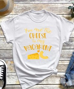 You Are the Cheese to My Macaroni T-Shirt, Cheese Lover Shirt, Funny Food Valentines Quote