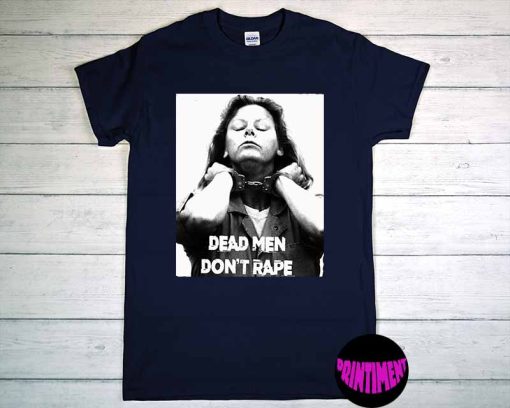 Dead Men Don't Rape Shirt, Aileen Wuornos American Serial Killer Tee, Aileen Wuornos Quotes, Aileen Wuornos Shirt