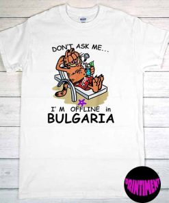 Don't Ask Me I'm Offline in Bulgaria Tee, Bulgaria T-Shirt, Funny Garfield Shirt for Men and Women, Garfield Lover Shirt
