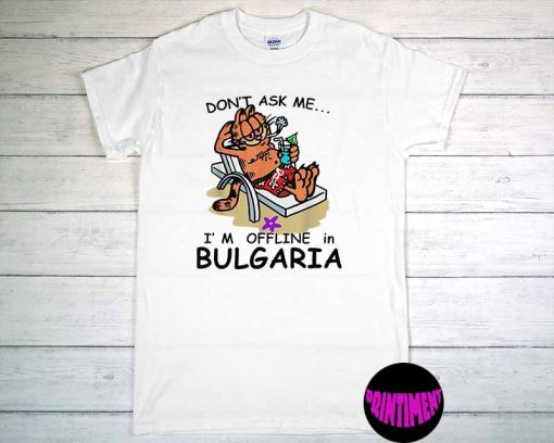 Don't Ask Me I'm Offline in Bulgaria Tee, Bulgaria T-Shirt, Funny Garfield Shirt for Men and Women, Garfield Lover Shirt