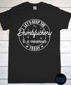 Let's Keep The Dumbfuckery to a Minimum Today T-Shirt, Lets Dumb Fuckery, Funny Coworker Gift, Funny Sarcastic, Dumbfuckery Shirt