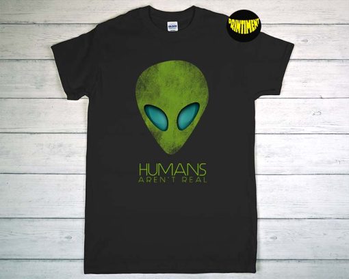 Humans Aren't Real T-Shirt, Alien Shirt, UFO Shirt, Alien Head Shirt, Outer Space Science Shirt