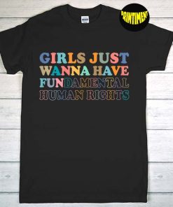 Girls Just Wanna Have Fundamental Human Rights T-Shirt, Feminist Shirt, Pro Choice Shirt, Women's Rights Shirt