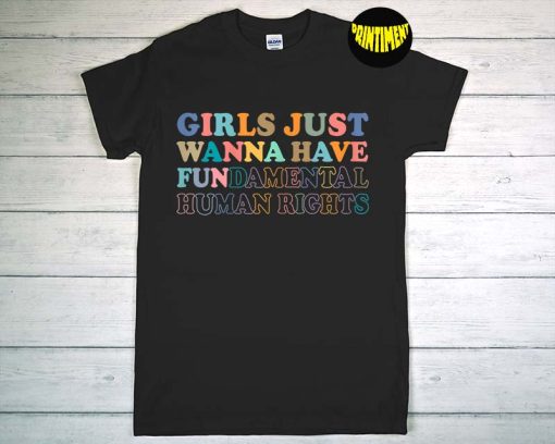 Girls Just Wanna Have Fundamental Human Rights T-Shirt, Feminist Shirt, Pro Choice Shirt, Women's Rights Shirt