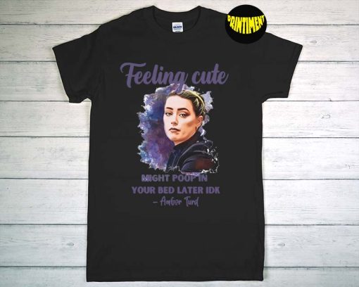 Feeling Cute Might Poop In Your Bed Later IDK Amber Turd T-Shirt, Amber Heard Feeling Cute, Feeling Cute Like