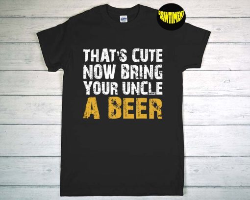 That Cute Now Bring Your Uncle A Beer T-Shirt, Beer Shirt, Beer Lover Shirt, Cool Funcle Beer Lover Humor