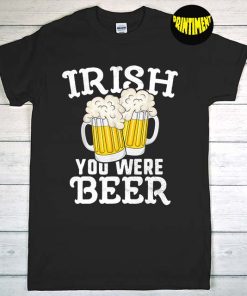 Irish You Were Beer T-Shirt, St Patrick's Day Men Ireland, Saint Patty's Day Humor Shirt, Funny Beer Shirt