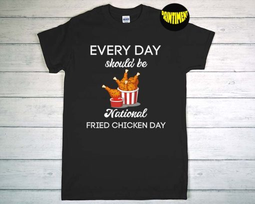 Everyday Should Be National Fried Chicken Day T-Shirt, Foodie Shirt, Fried Chicken Lover, Funny Chicken Shirt