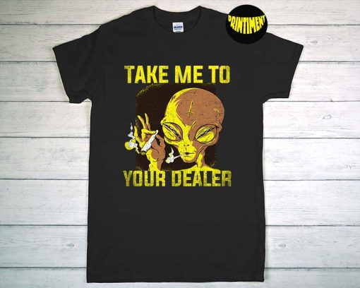Take Me to Your Dealer Alien T-Shirt, Cannabis Weed Smoker Tee, Smoking Alien Shirt, Funny UFO Space Alien Shirt