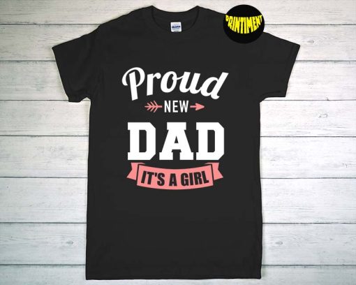 Proud New Dad It's A Girl T-Shirt, New Dad Shirt, Baby Shower Shirt, New Daughter Shirt, Father's Day Gift