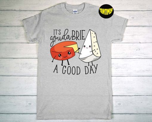 It's Gouda Brie a Good Day T-Shirt, Cute Funny Cheese Lover Pun, Cheese Icon Shirt, Cheese Lover Gift