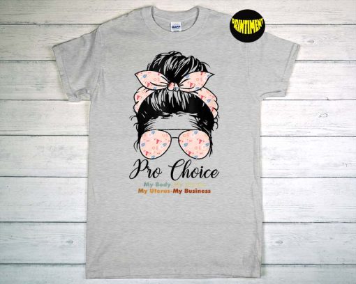 Pro Choice My Body My Choice My Uterus My Business Feminists T-Shirt, Messy Bun Hair Shirt, Roe V Wade Shirt