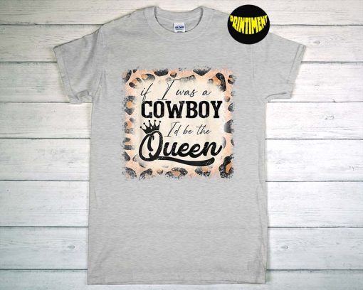 If I Was a Cowboy I'd Be the Queen T-Shirt, Bleached Leopard Shirt, Cowboy Queen Shirt, Country Music Shirt