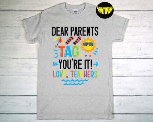 Dear Parents Tag You're It Love Teacher T-Shirt, End of School Year, Parents Shirt, Teacher Summer Shirt
